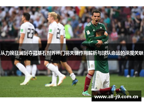 从力挽狂澜到夺冠基石世界杯门将关键作用解析与球队命运的深度关联 从力挽狂澜到夺冠基石世界杯门将关键作用解析与球队命运的深度关联