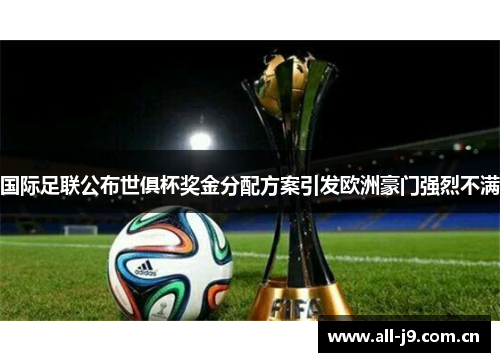 国际足联公布世俱杯奖金分配方案引发欧洲豪门强烈不满